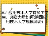滇西应用技术大学有多少学生，师资力量如何(滇西应用技术大学规模师资)