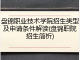 盘锦职业技术学院招生类型及申请条件解读(盘锦职院招生简析)