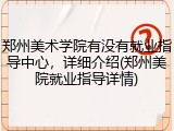 郑州美术学院有没有就业指导中心，详细介绍(郑州美院就业指导详情)