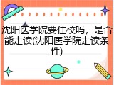 沈阳医学院要住校吗，是否能走读(沈阳医学院走读条件)