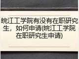 皖江工学院有没有在职研究生，如何申请(皖江工学院在职研究生申请)