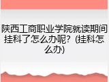 陕西工商职业学院就读期间挂科了怎么办呢？(挂科怎么办)