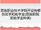 恩施职业技术学院开设有哪些奖学和助学金(恩施职院奖助学金种类)