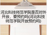 河北科技师范学院是否对外开放，要预约吗(河北科技师范学院开放预约吗)