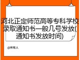 河北正定师范高等专科学校录取通知书一般几号发放(通知书发放时间)