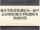 衡水学院录取通知书一般什么时候发(衡水学院通知书发放时间)
