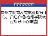宿州学院有没有就业指导中心，详细介绍(宿州学院就业指导中心详情)