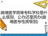 曲靖医学高等专科学校是什么级别，公办还是民办(曲靖医专性质级别)