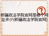 新疆政法学院官网是哪个网址多少(新疆政法学院官网)