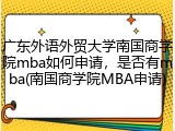 广东外语外贸大学南国商学院mba如何申请，是否有mba(南国商学院MBA申请)