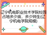 辽宁机电职业技术学院校园占地多少亩，多少师生(辽宁机电学院规模)