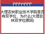 大理农林职业技术学院是否有双学位，为什么(大理农林双学位原因)