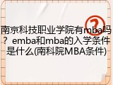 南京科技职业学院有mba吗？emba和mba的入学条件是什么(南科院MBA条件)