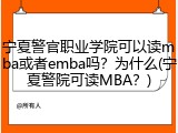 宁夏警官职业学院可以读mba或者emba吗？为什么(宁夏警院可读MBA？)