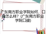 广东南方职业学院如何，口碑怎么样？(广东南方职业学院口碑)