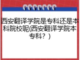 西安翻译学院是专科还是本科院校呢(西安翻译学院本专科？)