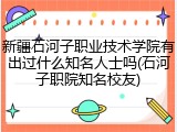 新疆石河子职业技术学院有出过什么知名人士吗(石河子职院知名校友)