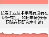 长春职业技术学院有没有在职研究生，如何申请(长春职院在职研究生申请)