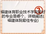 福建体育职业技术学院最好的专业是哪个，详细阐述(福建体院最佳专业)