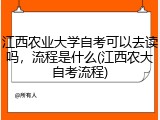 江西农业大学自考可以去读吗，流程是什么(江西农大自考流程)