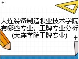 大连装备制造职业技术学院有哪些专业，王牌专业分析(大连学院王牌专业)