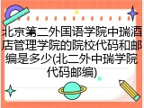 北京第二外国语学院中瑞酒店管理学院的院校代码和邮编是多少(北二外中瑞学院代码邮编)