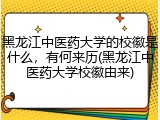 黑龙江中医药大学的校徽是什么，有何来历(黑龙江中医药大学校徽由来)