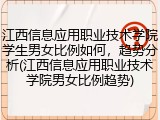 江西信息应用职业技术学院学生男女比例如何，趋势分析(江西信息应用职业技术学院男女比例趋势)