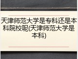 天津师范大学是专科还是本科院校呢(天津师范大学是本科)