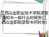 江西冶金职业技术学院录取通知书一般什么时候发(江西冶金职院录取书何时发)