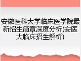 安徽医科大学临床医学院最新招生简章深度分析(安医大临床招生解析)