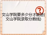 文山学院要多少分才能进(文山学院录取分数线)