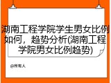 湖南工程学院学生男女比例如何，趋势分析(湖南工程学院男女比例趋势)