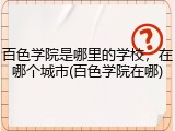 百色学院是哪里的学校，在哪个城市(百色学院在哪)