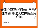大理护理职业学院的学费和住宿费明细(大理护院费用明细)