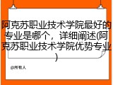 阿克苏职业技术学院最好的专业是哪个，详细阐述(阿克苏职业技术学院优势专业)