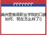 满洲里俄语职业学院的口碑如何，现在怎么样了()