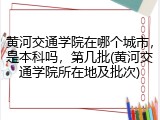 黄河交通学院在哪个城市，是本科吗，第几批(黄河交通学院所在地及批次)