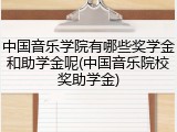 中国音乐学院有哪些奖学金和助学金呢(中国音乐院校奖助学金)
