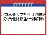 北京林业大学招生计划详细分析(北林招生计划解析)