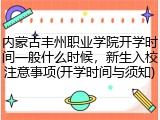 内蒙古丰州职业学院开学时间一般什么时候，新生入校注意事项(开学时间与须知)