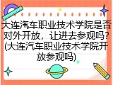 大连汽车职业技术学院是否对外开放，让进去参观吗？(大连汽车职业技术学院开放参观吗)
