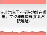 湖北汽车工业学院地址在哪里，学校地理位置(湖北汽院地址)