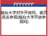 烟台大学对外开放吗，能否进去参观(烟台大学开放参观吗)
