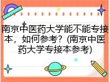 南京中医药大学能不能专接本，如何参考？(南京中医药大学专接本参考)