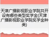 天津广播影视职业学院共开设有哪些类型奖学金(天津广播影视职业学院奖学金种类)