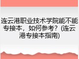 连云港职业技术学院能不能专接本，如何参考？(连云港专接本指南)