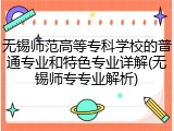 无锡师范高等专科学校的普通专业和特色专业详解(无锡师专专业解析)