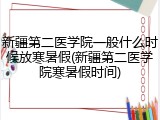 新疆第二医学院一般什么时候放寒暑假(新疆第二医学院寒暑假时间)