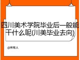 四川美术学院毕业后一般能干什么呢(川美毕业去向)